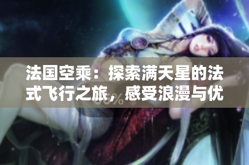 法国空乘：探索满天星的法式飞行之旅，感受浪漫与优雅的飞行体验
