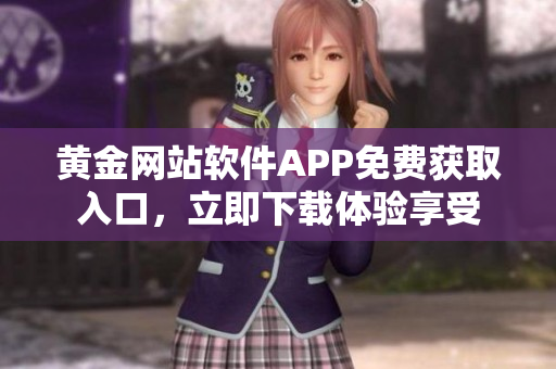 黄金网站软件APP免费获取入口，立即下载体验享受