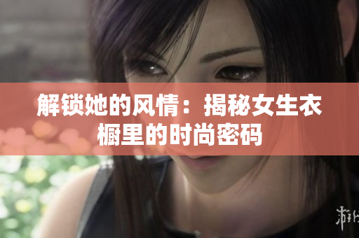 解锁她的风情：揭秘女生衣橱里的时尚密码