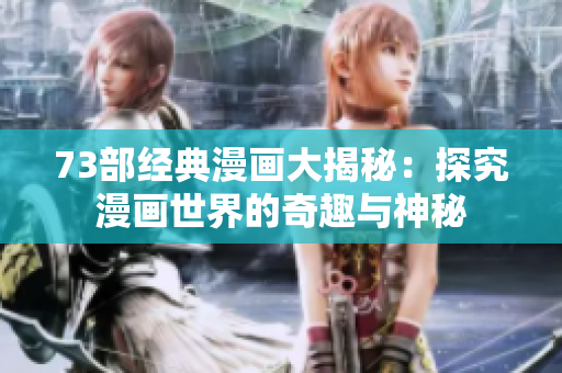 73部经典漫画大揭秘：探究漫画世界的奇趣与神秘