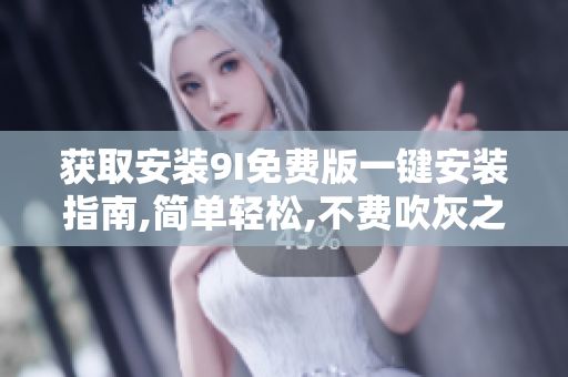 获取安装9I免费版一键安装指南,简单轻松,不费吹灰之力