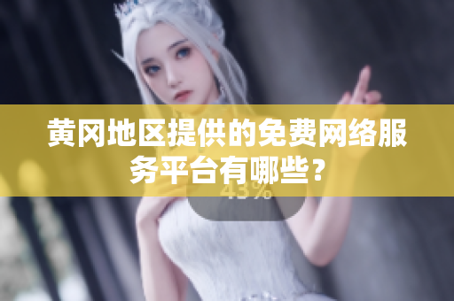 黄冈地区提供的免费网络服务平台有哪些？