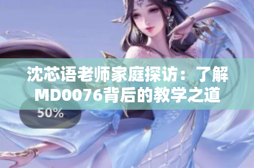 沈芯语老师家庭探访：了解MD0076背后的教学之道