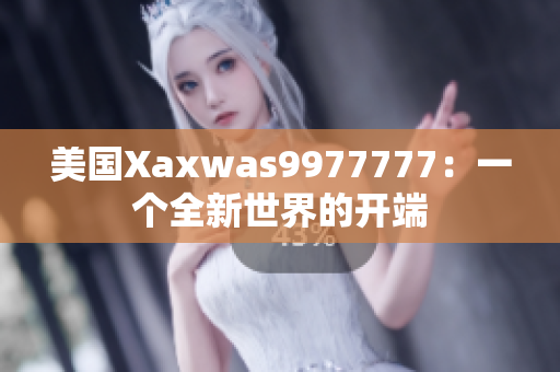 美国Xaxwas9977777：一个全新世界的开端