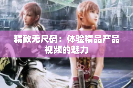 精致无尺码：体验精品产品视频的魅力