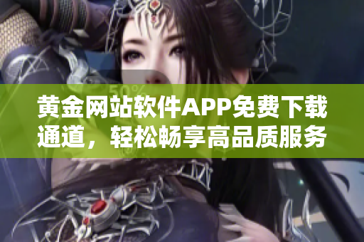 黄金网站软件APP免费下载通道，轻松畅享高品质服务