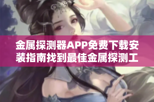 金属探测器APP免费下载安装指南找到最佳金属探测工具