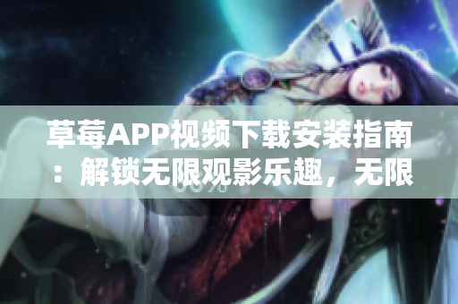 草莓APP视频下载安装指南：解锁无限观影乐趣，无限畅享丝瓜安卓在苏州的精彩内容