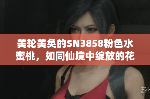 美轮美奂的SN3858粉色水蜜桃，如同仙境中绽放的花瓣
