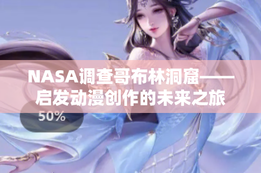 NASA调查哥布林洞窟——启发动漫创作的未来之旅