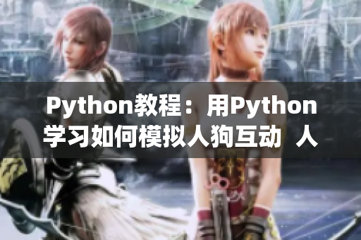 Python教程：用Python学习如何模拟人狗互动  人狗大战改变编程世界