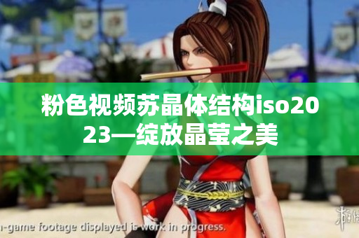 粉色视频苏晶体结构iso2023—绽放晶莹之美