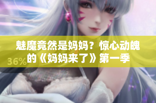 魅魔竟然是妈妈？惊心动魄的《妈妈来了》第一季