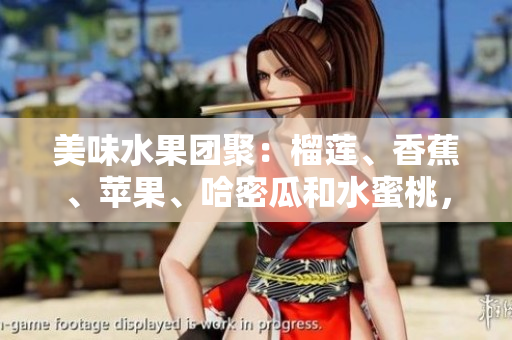 美味水果团聚：榴莲、香蕉、苹果、哈密瓜和水蜜桃，丰富多样滋味应有尽有