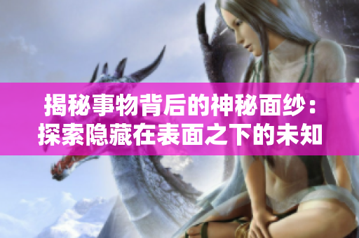 揭秘事物背后的神秘面纱：探索隐藏在表面之下的未知世界