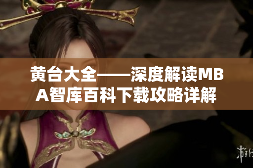 黄台大全——深度解读MBA智库百科下载攻略详解