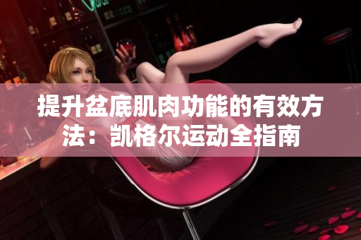 提升盆底肌肉功能的有效方法：凯格尔运动全指南
