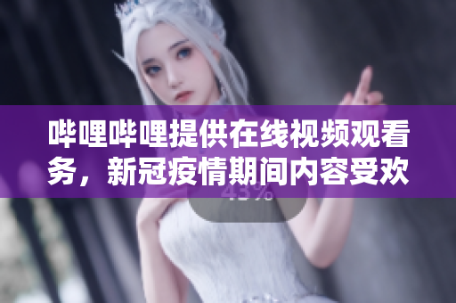 哔哩哔哩提供在线视频观看务，新冠疫情期间内容受欢迎。