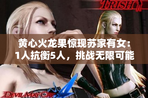 黄心火龙果惊现苏家有女：1人抗衡5人，挑战无限可能！