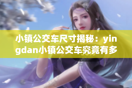 小镇公交车尺寸揭秘：yingdan小镇公交车究竟有多大？