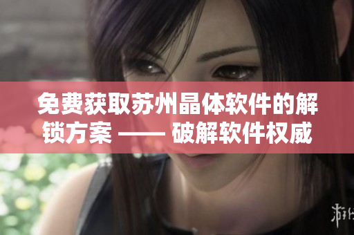 免费获取苏州晶体软件的解锁方案 —— 破解软件权威指南