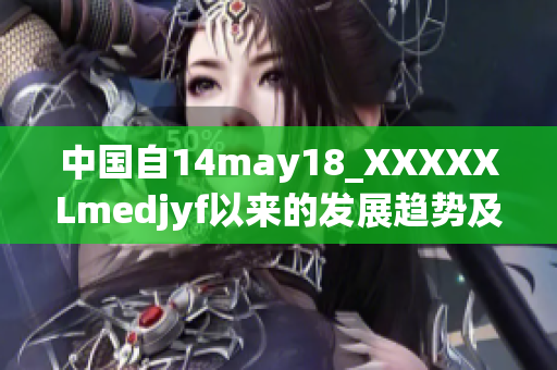中国自14may18_XXXXXLmedjyf以来的发展趋势及前景展望