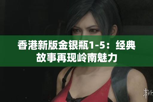 香港新版金银瓶1-5：经典故事再现岭南魅力