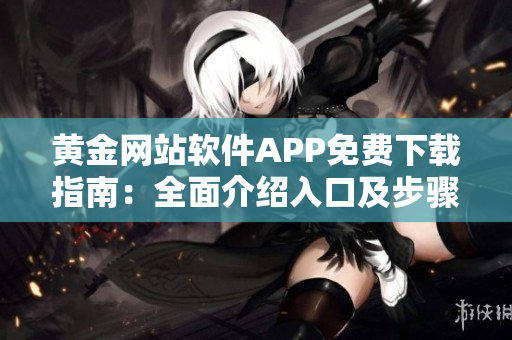 黄金网站软件APP免费下载指南：全面介绍入口及步骤