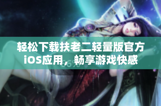 轻松下载扶老二轻量版官方iOS应用，畅享游戏快感