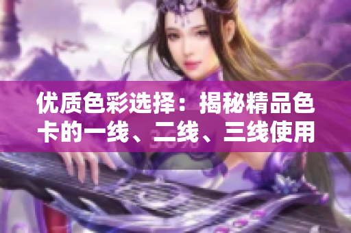优质色彩选择：揭秘精品色卡的一线、二线、三线使用技巧