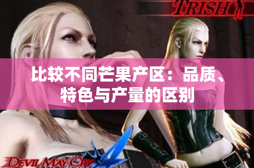 比较不同芒果产区：品质、特色与产量的区别