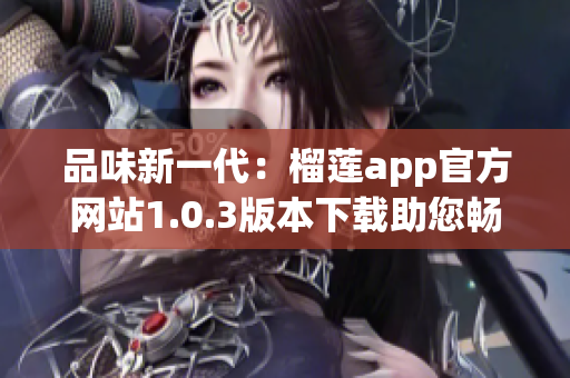 品味新一代：榴莲app官方网站1.0.3版本下载助您畅享创新功能