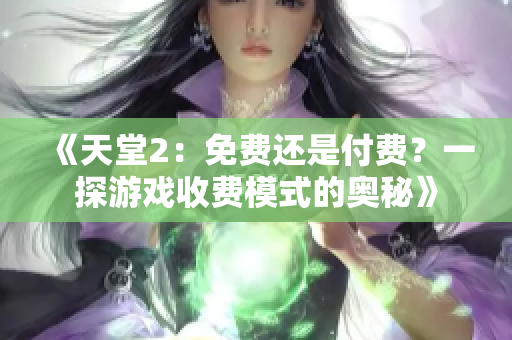 《天堂2：免费还是付费？一探游戏收费模式的奥秘》