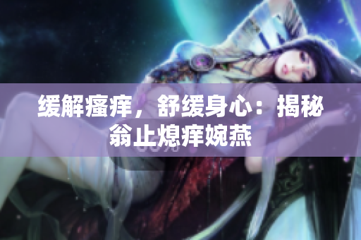 缓解瘙痒，舒缓身心：揭秘翁止熄痒婉燕