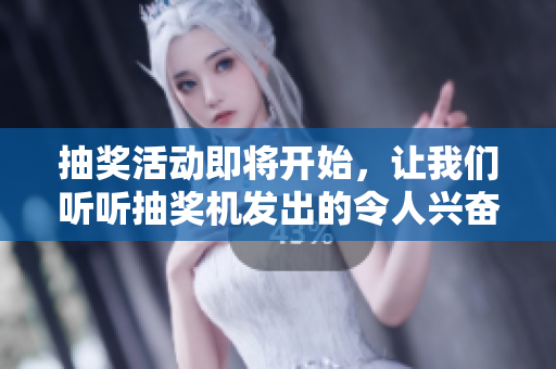 抽奖活动即将开始，让我们听听抽奖机发出的令人兴奋的声音！
