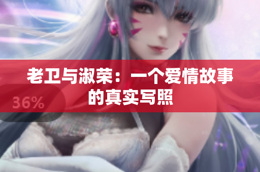 老卫与淑荣：一个爱情故事的真实写照