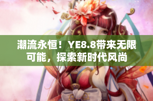 潮流永恒！YE8.8带来无限可能，探索新时代风尚