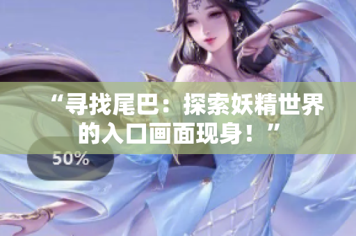 “寻找尾巴：探索妖精世界的入口画面现身！”