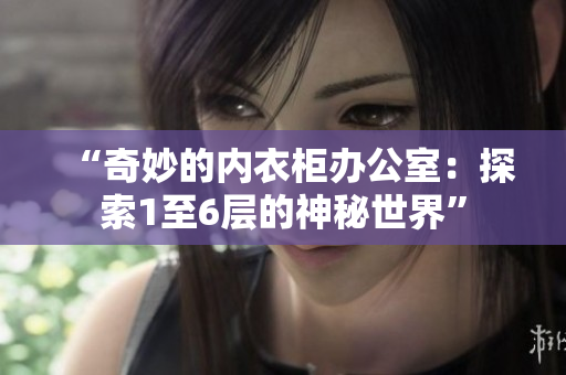 “奇妙的内衣柜办公室：探索1至6层的神秘世界”