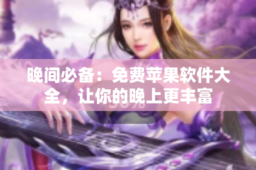 晚间必备：免费苹果软件大全，让你的晚上更丰富