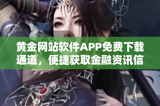 黄金网站软件APP免费下载通道，便捷获取金融资讯信息
