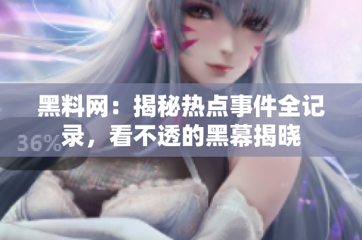 黑料网：揭秘热点事件全记录，看不透的黑幕揭晓