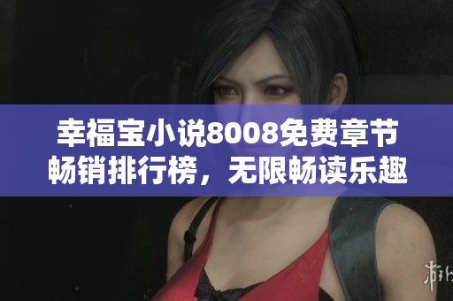 幸福宝小说8008免费章节畅销排行榜，无限畅读乐趣等你体验