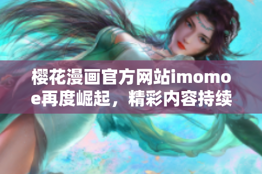 樱花漫画官方网站imomoe再度崛起，精彩内容持续更新
