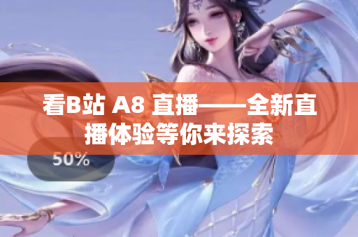 看B站 A8 直播——全新直播体验等你来探索