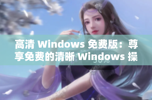 高清 Windows 免费版：尊享免费的清晰 Windows 操作体验
