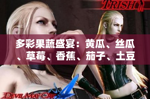 多彩果蔬盛宴：黄瓜、丝瓜、草莓、香蕉、茄子、土豆，丰富多样的健康选择