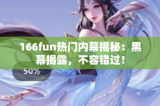 166fun热门内幕揭秘：黑幕揭露，不容错过！