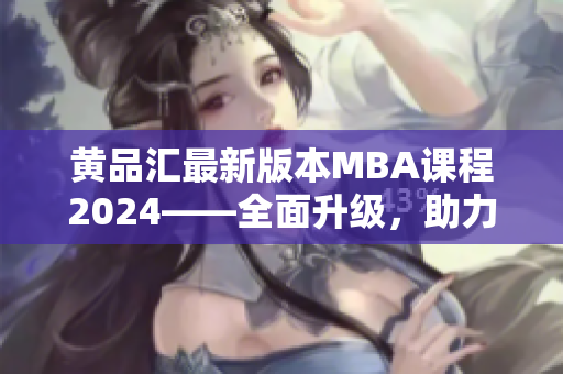 黄品汇最新版本MBA课程2024——全面升级，助力职业发展