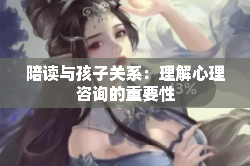 陪读与孩子关系：理解心理咨询的重要性
